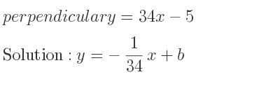 The perpendicular y=34x-5 is y=-1/34 x+b